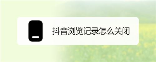 抖音怎么關閉瀏覽記錄？