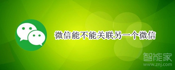 微信能不能關(guān)聯(lián)另一個(gè)微信