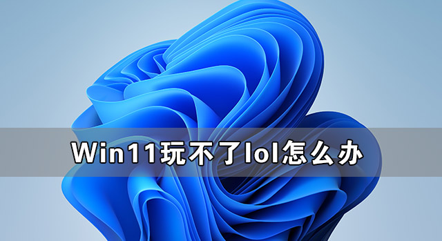 Win11玩不了lol怎么辦 Win11支持英雄聯(lián)盟游戲嗎