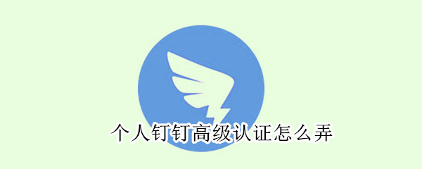 個(gè)人釘釘高級(jí)認(rèn)證怎么弄