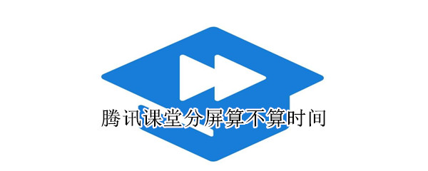 騰訊課堂分屏算不算時(shí)間