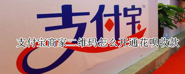 支付寶商家二維碼怎么開(kāi)通花唄收款