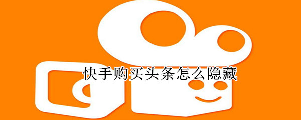 快手購(gòu)買頭條怎么隱藏