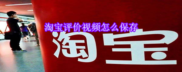 淘寶評(píng)價(jià)視頻怎么保存