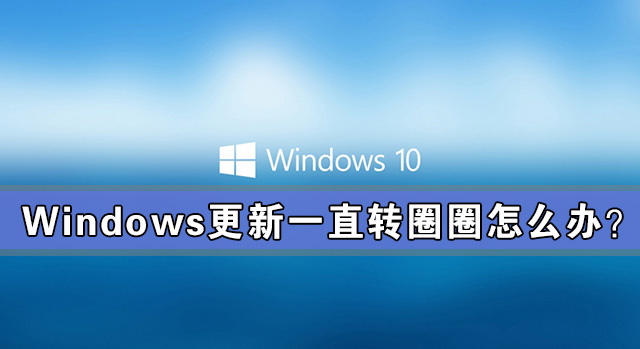 Windows更新一直轉圈圈怎么辦？Windows更新一直轉圈解決辦法