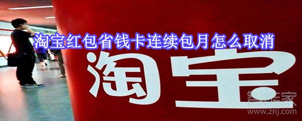 淘寶紅包省錢(qián)卡連續(xù)包月怎么取消