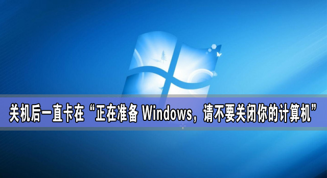 關機后一直卡在“正在準備 Windows，請不要關閉你的計算機”怎么辦？