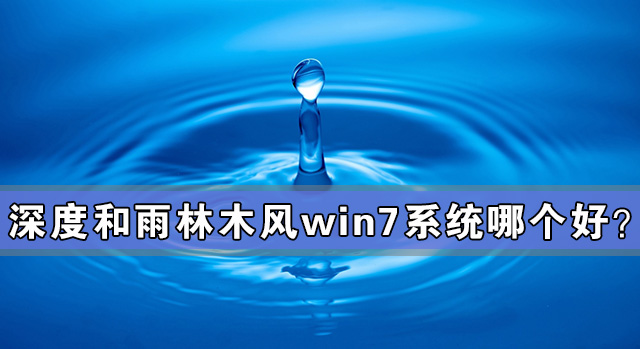深度和雨林木風(fēng)win7系統(tǒng)哪個(gè)好？深度和雨林木風(fēng)win7系統(tǒng)對(duì)比