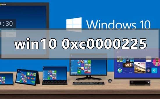 Win10正式版系統(tǒng)出現(xiàn)0xc0000225藍(lán)屏怎么辦？