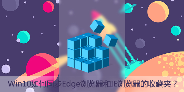 Win10如何同步Edge瀏覽器和IE瀏覽器的收藏夾？