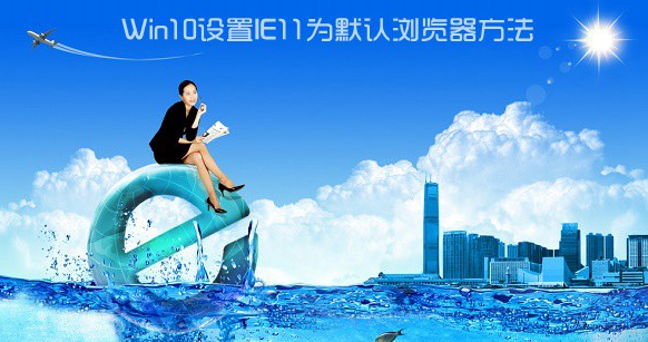 Win10如何設(shè)置IE為默認(rèn)瀏覽器？Win10設(shè)置IE為默認(rèn)瀏覽器的方法講解
