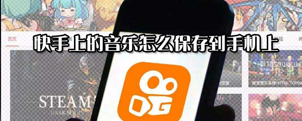 快手上的音樂如何保存到手機上？快手上的音樂保存到手機上方法一覽