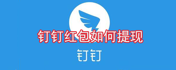 釘釘紅包怎么提現？釘釘紅包提現方法分享