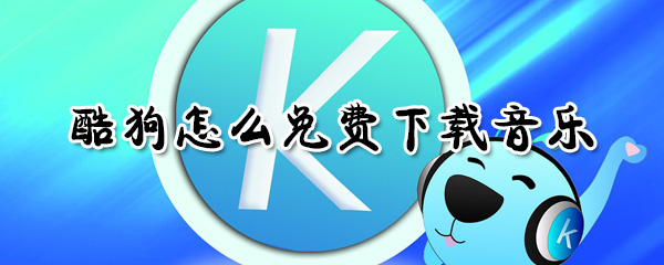 酷狗如何免費(fèi)下載音樂(lè)？_酷狗免費(fèi)下載音樂(lè)方法一覽