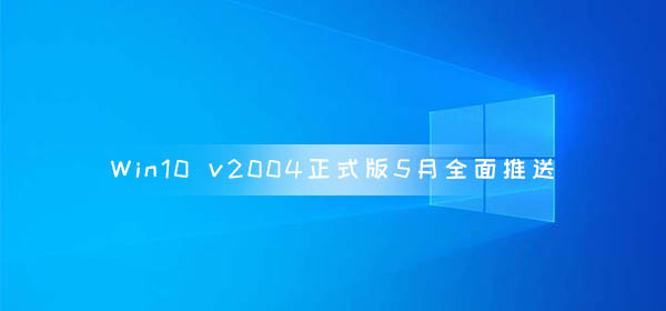 Win10 v2004正式版5月全面推送 Build 19041.173