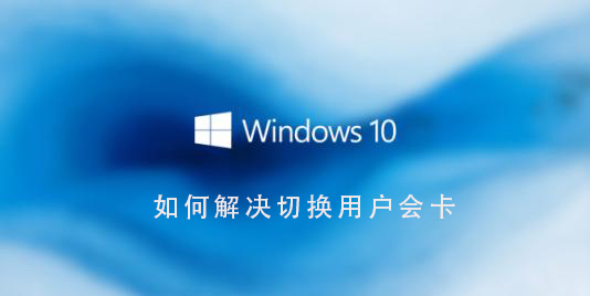 Win10系統(tǒng)如何解決切換用戶會(huì)卡