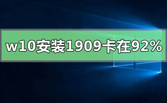 win10安裝升級(jí)1909版本卡在92%怎么辦