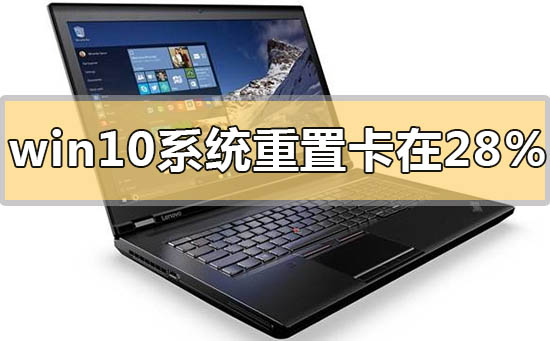 win10系統(tǒng)重置卡在28%不動(dòng)沒(méi)反應(yīng)怎么解決