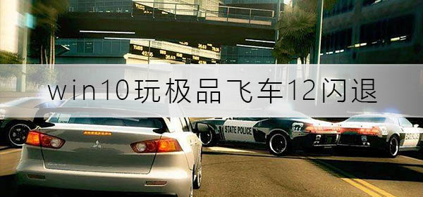 win10玩極品飛車(chē)12閃退怎么辦