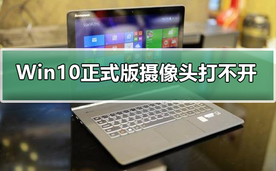 Win10正式版攝像頭打不開(kāi)怎么辦