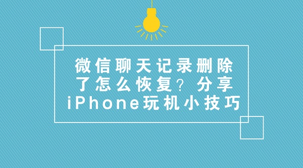 微信聊天記錄刪除了怎么恢復(fù)？分享iPhone玩機(jī)小技巧