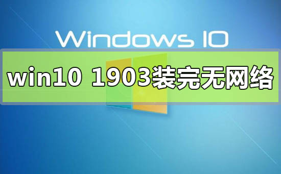 win10版本1903裝完無網(wǎng)絡(luò)連不上怎么解決