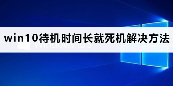 win10待機(jī)時(shí)間長(zhǎng)就死機(jī)怎么辦