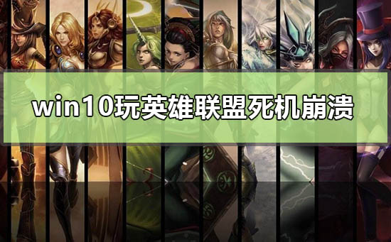 win10玩英雄聯(lián)盟死機崩潰怎么辦