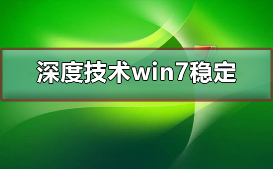 深度技術win7系統(tǒng)穩(wěn)定嗎