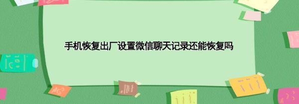 手機恢復(fù)出廠設(shè)置微信聊天記錄還能恢復(fù)嗎