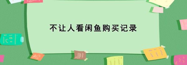 不讓人看閑魚購(gòu)買記錄