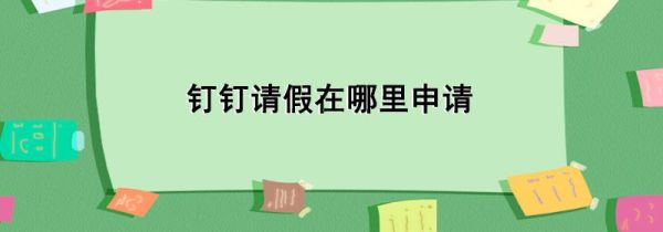 釘釘請(qǐng)假在哪里申請(qǐng)