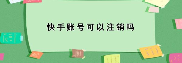快手賬號(hào)可以注銷(xiāo)嗎